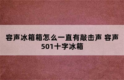 容声冰箱箱怎么一直有敲击声 容声501十字冰箱